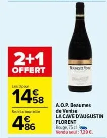 2+1  offert  les 3 pour  €  soit la bouteille  4.86  €  bolmes de vene  a.o.p. beaumes de venise  la cave d'augustin florent rouge, 75 cl vendu seul: 7,29 €. 
