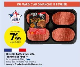 VIANDE BOVINE FRANCE  La barqueme  19⁹  €  Le kg: 9,99 €  DU MARDI 7 AU DIMANCHE 12 FÉVRIER  8 steaks hachés 15% M.G. TENDRE ET PLUS I  Teodre Plus  Tendre  La barquette de 800 g.  Existe aussi en hac