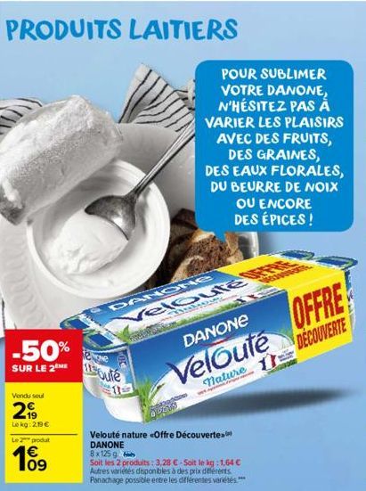 PRODUITS LAITIERS  -50% SUR LE 2Moute  Vendu seul  299  Le kg: 2,19€  Le 2 produt  € 09  DANONG  Dihsone Velouté  POUR SUBLIMER VOTRE DANONE N'HÉSITEZ PAS À VARIER LES PLAISIRS AVEC DES FRUITS, DES GR