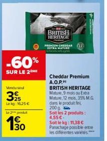 -60%  SUR LE 2 ME  Vondu soul  325  Le kg: 16,25 €  Le 2 produit  30  BRITISH HERITAGE  PREMIUM CHEDDAR EXTRA MATURE  Cheddar Premium A.O.P.  BRITISH HERITAGE Mature, 9 mois ou Extra Mature, 12 mois, 