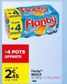 12 pots  Florby  OFFERTS 12 pots  +4 Flanby  +4 POTS OFFERTS  Le pack de 15  245  Le kg: 1.53€  Flanby NESTLÉ  12x 100 g 4x100 g offerts  CPOC 