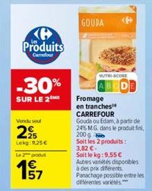 (6 Produits  Carrefour  -30%  SUR LE 2 ME  Vendu soul  225  Lekg: 1,25 €  Le 2 produ  € 157  GOUDA  NUTRI-SCORE  DE  Soit les 2 produits: 3,82 € -  Soit le kg: 9,55 € Autres variétés disponibles à des