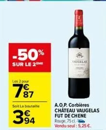 -50%  sur le 2 me  les 2 pour  7⁹7  87  soit la bouteille  394  vaugelas  a.o.p. corbières château vaugelas fut de chene rouge, 75 cl vendu seul: 5,25 €.  