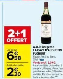 2+1  offert  les 3 pour  58  soit la bouteille  2.20  a.o.p. bergerac la cave d'augustin florent  rouge, rosé ou blanc,  75 c  vendu seul: 3,29 €. autres variétés disponibles à des prix différents. pa