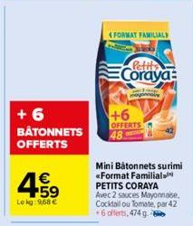 +6 BÂTONNETS  OFFERTS  €  59  Lekg: 968 €  (FORMAT FAMILIAL  +6  OFFERTS 48  Coraya  mayonna  Mini Bâtonnets surimi «Format Familial PETITS CORAYA Avec 2 sauces Mayonnaise. Cocktail ou Tomate, par 42 