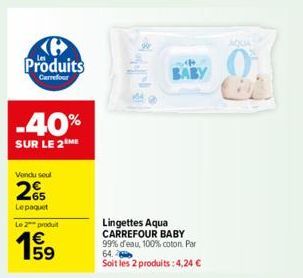 Produits  Carrefour  -40%  SUR LE 2 ME  Vendu seul  265  Lepaquet  Le 2 produit  A  BABY  Lingettes Aqua CARREFOUR BABY 99% d'eau, 100% coton Par 64.  Soit les 2 produits: 4,24 €  AQUA 