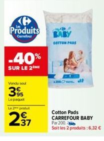 Produits  Carrefour  -40%  SUR LE 2 ME  Vendu seul  395  Lepaquet  Le 2 produt  237  BABY  COTTON PADS  Cotton Pads CARREFOUR BABY Par 200.  Soit les 2 produits:6,32 € 