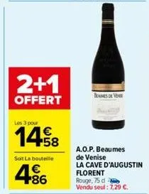 2+1  offert  les 3 pour  1458  soit la bouteille  486  benes de vene  a.o.p. beaumes  de venise  la cave d'augustin florent rouge, 75 d vendu seul: 7,29 €. 