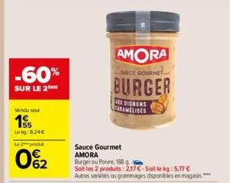 -60%  sur le 2eme  vendu soul  155  lekg: 8,24€  le 2 produ  62  amora  sauce gourmet  burger  lux oignons caramelises  sauce gourmet  amora  burger ou poivre, 188 g  soit les 2 produits: 2,17 € - soi