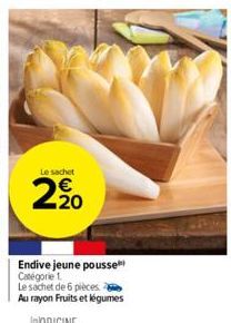 Le sachet  2,20  Endive jeune pousse Catégorie 1.  Le sachet de 6 pièces. Au rayon Fruits et légumes 