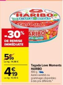 DE REMISE IMMÉDIATE  HARIBO SUVERSMents  Tegod  599  Le kg: 14,98 €  -30% ARIBO  JeMoments  4.99  €  Lekg:10,48 €  Tagada Love Moments HARIBO 400 g.  Autres variétés ou  grammages disponibles à des pr