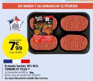 VIANDE SOVINE FRANCAISE  La barquette  799  Le kg: 9,99 €  DU MARDI 7 AU DIMANCHE 12 FÉVRIER  8 steaks hachés 15% M.G. TENDRE ET PLUS  La barquette de 800 g.  Existe aussi en haché viac 15% M.G. Au ra