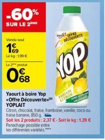 -60%  SUR LE 2 ME  Vendu soul  Le kg: 199 €  Le 2 produ  €  0%8  Yaourt à boire Yop <Offre Découverte YOPLAIT  de  OFFRE DECOUVERTE  YOP  PARFUM  CITRON  Citron, chocolat, fraise, framboise, vanile, c