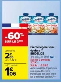 -60%  sur le 2 me  vendu soul  le l: 4,42 €  le 2 produt  06  bridelice bridelice bridelice  ase epaisse semi epaisse  crème légère semi épaisse bridélice  18% mg,3x20d soit les 2 produits: 3,71 € -  