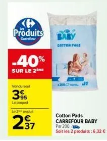 produits  carrefour  -40%  sur le 2 me  vendu seul  395  lepaquet  le 2 produt  237  baby  cotton pads  cotton pads carrefour baby par 200.  soit les 2 produits:6,32 € 