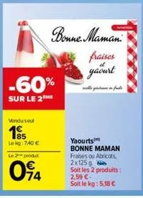 -60%  sur le 2me  vendu soul  195  lekg: 740 €  le 2 produit  094  bonne maman  fraises  it  yaourt  f  yaourts bonne maman fraises ou abricots, 2x125 g soit les 2 produits: 2,59 €- soit le kg: 5,18 €