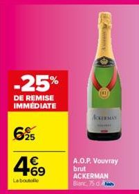 -25%  DE REMISE IMMÉDIATE  695  4.69  €  La boutolle  (81)  ACKERMAN  A.O.P. Vouvray brut ACKERMAN Blanc, 75 d. 