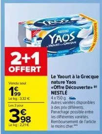 2+1  offert  vendu seul  1⁹9  lekg: 3,32 €  les 3 pour  398  €  lekg: 2.21€  yass  nering  yaos  yrourtgricour  decouverte  le yaourt à la grecque nature yaos  «offre découverte»> nestlé  4x150g autre