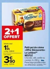 2+1  offert  vendu soul  1⁹5  lekg: 488 €  les 3 pour  3⁹0  lokg: 325€  faattione  laitière  fold fod - colme  chocola  petit pot de crème <offre découvertes  la laitière nestlé  chocolat, café, vanil