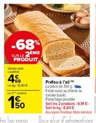 Al  -68%  SULE 2EME PRODUIT  Vendu sel Lapice  49  Leg: 11,40€  Le 2 pu  50  Préfou à l'ail La pièce de 350 g Existe aussi au chèvre ou tomate basilic Panachage possible.  Soit les 2 produits: 6.19 €-