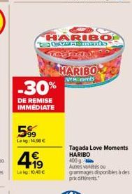 -30%  DE REMISE IMMÉDIATE  599  Leig: 14,96 €  HARIBO SCVRSMents RX Fact  4.19  €  Leg: 048€  HARIBO  Moments  Tagada Love Moments HARIBO  400 g. Autres variés ou grammages disponibles à des  prix dif