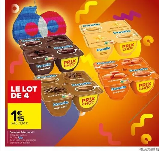 conse  115  €  chocolat  le kg: 2,30 €  danette chocolat  le lot de 4  danette prix choc différentes és 4x125  autres varetes ou grammages disponibles en magasin.  danciis  chocolat  prix choc  expres