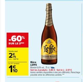 -60%  SUR LE 2  Vondu sel  2%  LeL: 367€  Le 2 produt  190  feffe  CHDE BLOND  Bière  LEFFE  Blonde 6.6% vol, 75 d.  Soit les 2 produits: 3,85 € - Soit le L: 2.57 € Autres variétés disponibles à des p