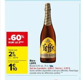 -60%  sur le 2  vondu sel  2%  lel: 367€  le 2 produt  190  feffe  chde blond  bière  leffe  blonde 6.6% vol, 75 d.  soit les 2 produits: 3,85 € - soit le l: 2.57 € autres variétés disponibles à des p