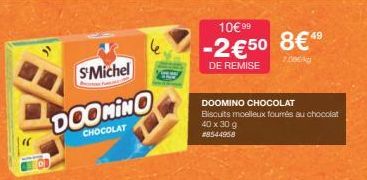S'Michel  DOOMINO  CHOCOLAT  10€ 99  -2€50 8€49  700NG  DE REMISE  DOOMINO CHOCOLAT Biscuits moelleux fourrés au chocolat  40 x 30 g #8544958 