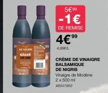 DENIGRIS  Glaze  5€ 99  -1€  DE REMISE  4€ ⁹9⁹  4,99€/L  CRÈME DE VINAIGRE BALSAMIQUE  DE NIGRIS Vinaigre de Modène 2 x 500 ml #8541950 