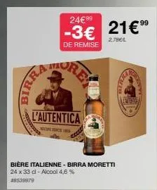 birra  24€99  -3€ 21€ 99  2,78€/l  de remise  more  l'autentica  bière italienne - birra moretti 24 x 33 cl - alcool 4,6 %  #8539979  mor  ned  