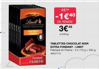 Lindl  MAITRE CHOCOLATIER  Noir Extra Andant  Format FAMILIAL  4€89  -1€40  DE REMISE  3€49  6,34€/kg  TABLETTES CHOCOLAT NOIR EXTRA FONDANT - LINDT Fabriqué en France - 5x110 g - 550 g  #8537110 
