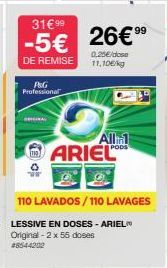 P&G Professional  31€ 99  -5€  DE REMISE  All 1 ARIEL  99  26€⁹⁹  0,25€/dose 11,10€/kg  110 LAVADOS/110 LAVAGES  LESSIVE EN DOSES - ARIEL Original - 2 x 55 doses 28544202 