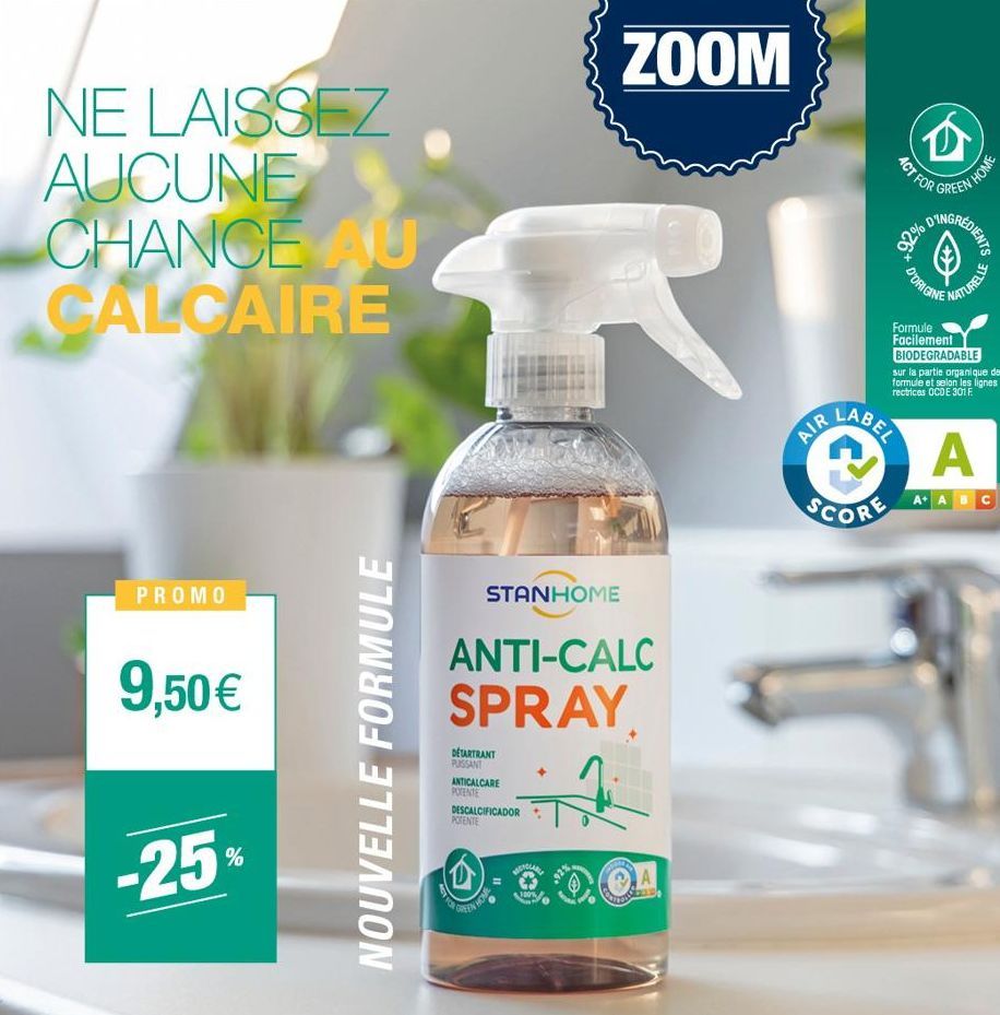 NE LAISSEZ  AUCUNE CHANCE AU CALCAIRE  PROMO  9,50 €  -25%  NOUVELLE FORMULE  STANHOME  DETARTRANT PUISSANT ANTICALCARE POTENTE  ZOOM  R  ANTI-CALC SPRAY  7  DESCALCIFICADOR POTENTE  A  AIR  LABEL  SC