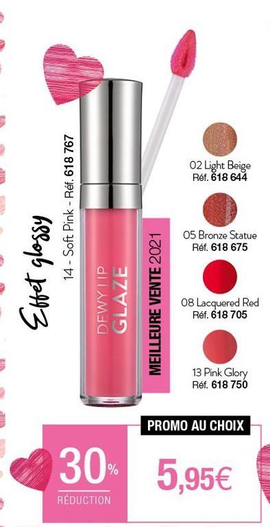 Effet glossy  14 Soft Pink - Réf. 618 767  DEWY LIP GLAZE  MEILLEURE VENTE 2021  02 Light Beige Réf. 618 644  05 Bronze Statue Réf. 618 675  08 Lacquered Red  Réf. 618 705  13 Pink Glory Réf. 618 750 