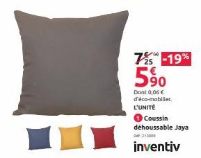 7% -19%  590  Dont 0,06 € d'éco-mobilier. L'UNITÉ  Coussin déhoussable Jaya 213009  inventiv 