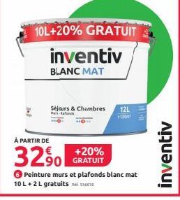 10L+20% GRATUIT  inventiv  BLANC MAT  Séjours & Chambres Mafald  À PARTIR DE  32%  12L  120m  141H  inventiv  GRATUIT  Peinture murs et plafonds blanc mat 10 L+2 L gratuits 