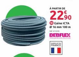 À PARTIR DE  22.⁹0  Gaine ICTA  Ø 16 mm 100 m 615330  DEBFLEX  Votre partenaire de  FABRIQUÉ EN  FRANCE 