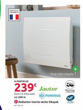 FABRIQUE EN FRANCE  À PARTIR DE  239€ Jauter  Dont 2 € d'éco-part.  ProMoTelec  LE 1000 W  Radiateur inertie sèche Sibayak  Ref. 28574  Prise USB intégrée  Dipannage à domicile  NF  Godle HORFORMAN 