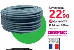 À PARTIR DE  22⁹0  Gaine ICTA  Ø 16 mm 100 m R615330  DEBFLEX  V parteneri  FABRIQUE  FRANCE 