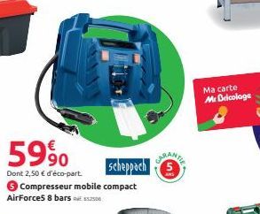 5990  Scheppach  Dont 2,50 € d'éco-part. > Compresseur mobile compact AirForce5 8 bars 452500  CARANY  Ma carte  Mr Bricolage 