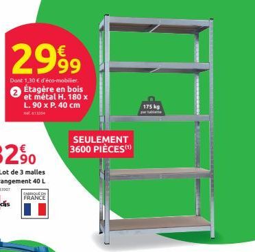 2999  Dont 1,30 € d'éco-mobilier.  Étagère en bois et métal H. 180 x L.90 x P. 40 cm  413254  FABRIQUE EN FRANCE  SEULEMENT 3600 PIÈCES(¹)  175 kg  par tablette 