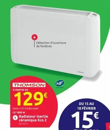 détection d'ouverture de fenêtres  thomson à partir de  129€  dont 1,25 € d'éco-part. le 1000 w  radiateur inertie céramique eco 2  404711  nf  du 15 au 18 février  15€  