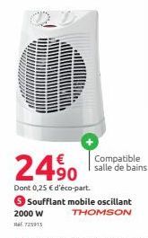 24⁹0  Dont 0,25 € d'éco-part.  2000 W Ref. 725915  Compatible salle de bains  Soufflant mobile oscillant THOMSON 