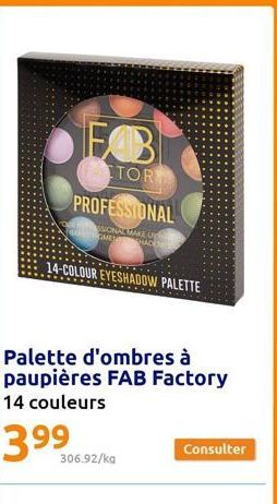 EB  TOR  PROFESSIONAL  ESSIONAL MAKE U OGMEVA HACE  14-COLOUR EYESHADOW PALETTE  Palette d'ombres à paupières FAB Factory 14 couleurs  3.99⁹  306.92/kg  Consulter 