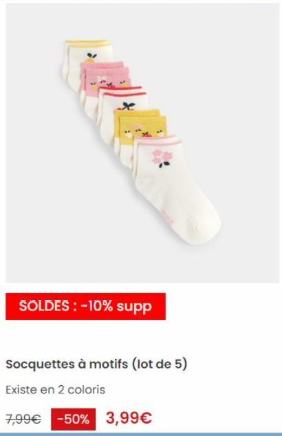 X  SOLDES : -10% supp  Socquettes à motifs (lot de 5)  Existe en 2 coloris  7,99€ -50% 3,99€ 