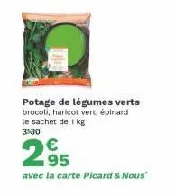 potage de légumes verts brocoli, haricot vert, épinard le sachet de 1 kg 3530  2.95  avec la carte picard & nous" 