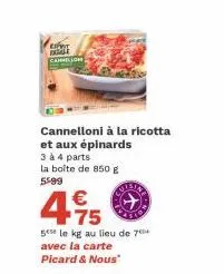 en le cannellon  cannelloni à la ricotta et aux épinards 3 à 4 parts la boîte de 850 g 5599  4.75  €  5 le kg au lieu de 7 avec la carte picard & nous" 
