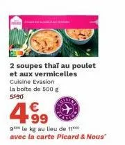 2 soupes thai au poulet et aux vermicelles cuisine evasion la boîte de 500 g 5530  4.99  €  ge le kg au lieu de 11000 avec la carte picard & nous" 