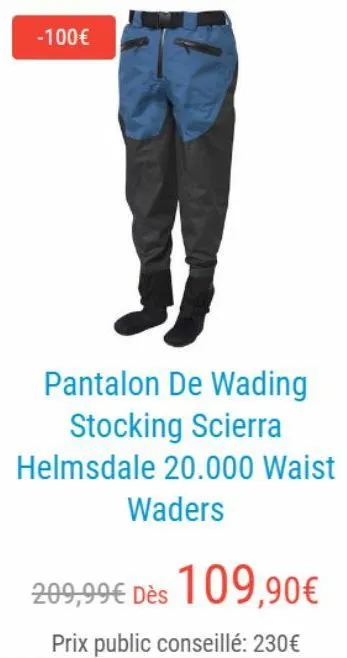 -100€  pantalon de wading  stocking scierra helmsdale 20.000 waist  waders  209,99€ dès 109,90€  prix public conseillé: 230€  